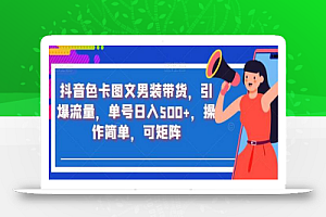 抖音色卡图文男装带货，引爆流量，单号日入500+，操作简单，可矩阵