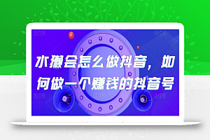 水獭会怎么做抖音,如何做一个赚钱的抖音号