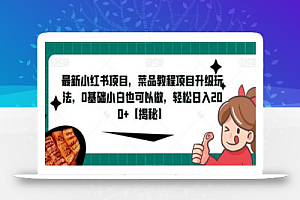 最新小红书项目,菜品教程项目升级玩法,0基础小白也可以做,轻松日入200+