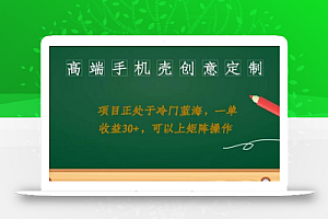 高端手机壳创意定制,项目正处于蓝海,每单收益30+,可以上矩阵操作