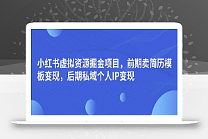 小红书虚拟资源掘金项目,前期卖简历模板变现,后期私域个人IP变现,日入300,长期稳定