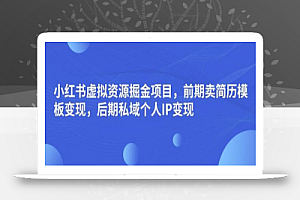 小红书虚拟资源掘金项目，前期卖简历模板变现，后期私域个人IP变现，日入300，长期稳定