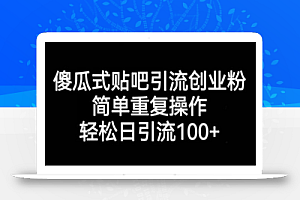 傻瓜式贴吧引流创业粉,简单重复操作,轻松日引流100+