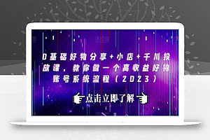 0基础好物分享+小店+千川投放课,教你做一个高收益好物账号系统流程(2023)
