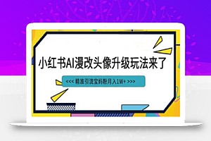 小红书最新AI漫改头像项目,精准引流宝妈粉,月入1w+