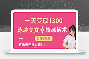 一天变现1300,泳装美女+情感话术,提供素材,无脑矩阵操作