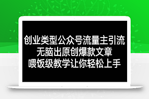 创业类型公众号流量主引流项目,无脑出原创爆款文章,喂饭级教学让你轻松上手