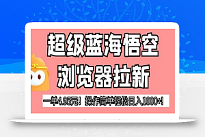 超级蓝海悟空浏览器拉新,一单4.95元!操作简单轻松日入1000+!