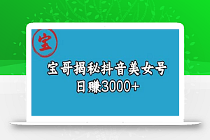 宝哥揭秘抖音美女号玩法,日赚3000+