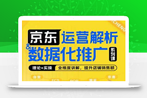 京东运营解析与数据化推广系列课,全维度讲解京东运营逻辑+数据化推广提升店铺销售额