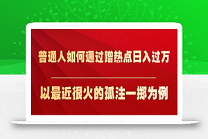 普通人如何通过蹭热点日入过万,以最近很火的孤注一掷为例