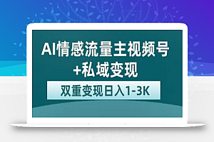 全新AI情感流量主视频号+私域变现,日入1-3K,平台巨大流量扶持