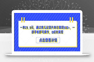 一单29.9元,通过育儿纪录片单日变现500+,一部手机即可操作,0成本变现