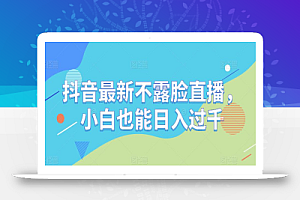 抖音最新不露脸直播,小白也能日入过千