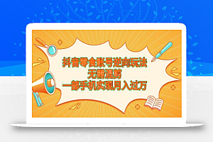 抖音零食账号逆向玩法,无需混剪,一部手机实现月入过万