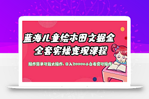 蓝海儿童绘本图文掘金全套实操变现课程,操作简单可放大操作,日入2000+