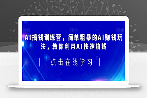AI搞钱训练营,简单粗暴的AI赚钱玩法,教你利用AI快速搞钱
