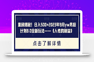 重磅揭秘!日入500+2023年9月yw男粉计划8.0全新玩法——《人性的利益》