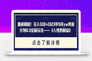 重磅揭秘！日入500+2023年9月yw男粉计划8.0全新玩法——《人性的利益》