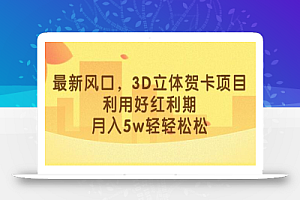 最新风口,3D立体贺卡项目,利用好红利期,月入5w轻轻松松