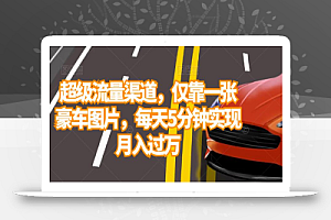 超级流量渠道,仅靠一张豪车图片,每天5分钟实现月入过万