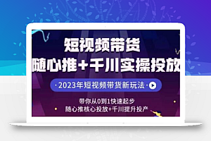 短视频带货随心推+千川实操投放,带你从0到1快速起步,随心推核心投放+千川提升投产