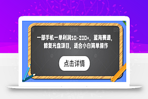 一部手机一单利润50-200+,蓝海赛道,修复光盘项目,适合小白简单操作