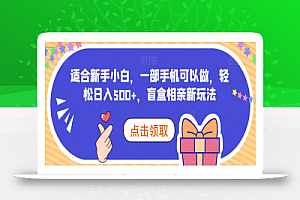 适合新手小白,一部手机可以做,轻松日入500+,盲盒相亲新玩法
