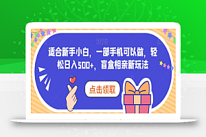 适合新手小白，一部手机可以做，轻松日入500+，盲盒相亲新玩法