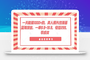 一天能搞1000+的,真人照片改漫画蓝海项目,一单9.9-19.9,收徒299,零成本