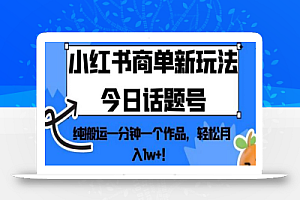 小红书商单新玩法今日话题号,纯搬运一分钟一个作品,轻松月入1w+!