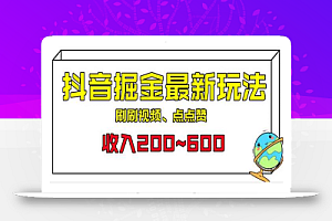 外面收费899的抖音掘金最新玩法,一个任务200~600