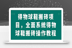 得物球鞋搬砖项目,全面系统得物球鞋搬砖操作教程