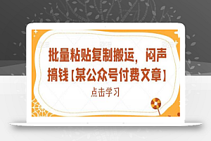 批量粘贴复制搬运,闷声搞钱【某公众号付费文章】