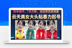 云天美女大头贴暴力起号教学,简单操作,7天万粉,收徒带货变现香