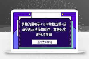 男粉流量密码+大学生粉双重+蓝海变现玩法简单创作,靠搬运实现多次变现