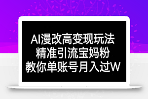 AI漫改头像高级玩法，精准引流宝妈粉，高变现打发单号月入过万