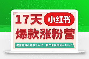 17天小红书爆款涨粉营(广告变现方向),教你打造小红书博主IP、接广告变现的