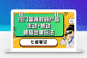七叔冷门蓝海数码产品,主动+被动螺旋出单玩法,每天百分百出单