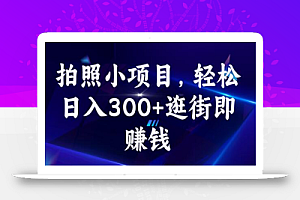 拍照小项目,轻松日入300+逛街即赚钱