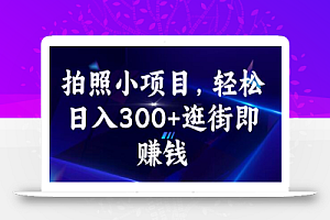 拍照小项目，轻松日入300+逛街即赚钱