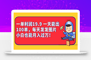 一单利润19.9 一天能出100单,每天发发图片 小白也能月入过万(教程+资料)