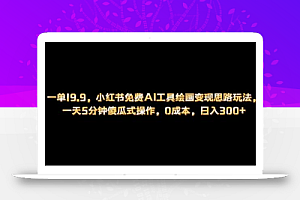 小红书免费AI工具绘画变现玩法,一天5分钟傻瓜式操作,0成本日入300+