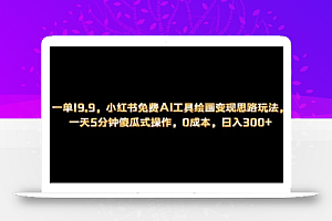 小红书免费AI工具绘画变现玩法，一天5分钟傻瓜式操作，0成本日入300+