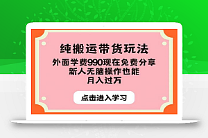 纯搬运带货玩法,外面学费990现在免费分享,新人无脑操作也能月入过万