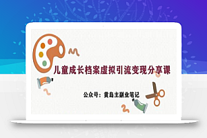副业拆解:儿童成长档案虚拟资料变现副业,视频版一条龙实操玩法分享给你