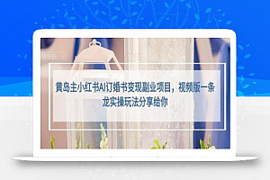 黄岛主小红书AI订婚书变现副业项目,视频版一条龙实操玩法分享给你