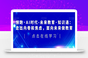 领跑·AI时代-未来教育·知识通:走出内卷和焦虑,面向未来做教育
