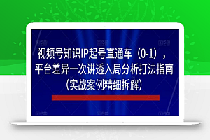 视频号知识IP起号直通车(0-1),平台差异一次讲透入局分析打法指南(实战案例精细拆解)