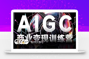 AIGC商业变现训练营,AI时代来临,焦虑不如行动,躬身入局是最好的选择